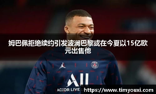 姆巴佩拒绝续约引发波澜巴黎或在今夏以15亿欧元出售他