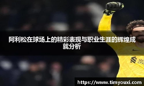 阿利松在球场上的精彩表现与职业生涯的辉煌成就分析