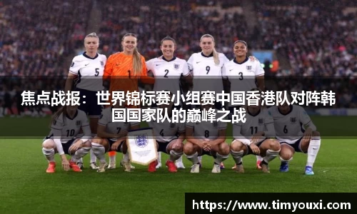 焦点战报：世界锦标赛小组赛中国香港队对阵韩国国家队的巅峰之战