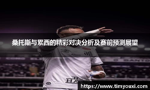 桑托斯与累西的精彩对决分析及赛前预测展望